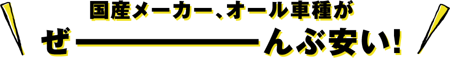 国産メーカー、オール車種がぜーんぶ安い!